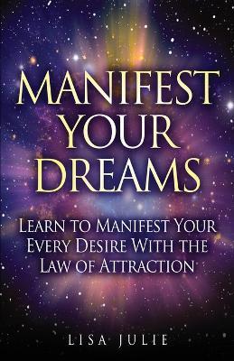 Manifest Your Dreams: Learn to Manifest Your Every Desire With The Law of Attraction - Lisa Julie - cover