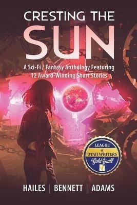 Cresting the Sun: A Sci-Fi / Fantasy Anthology Featuring 12 Award-Winning Short Stories - Brian C Hailes,Rick Bennett,Nicholas P Adams - cover