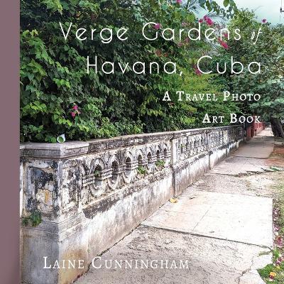 Verge Gardens of Havana, Cuba: A Travel Photo Art Book - Laine Cunningham - cover