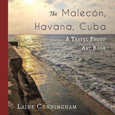 The Malecon, Havana, Cuba: A Travel Photo Art Book - Laine Cunningham - cover