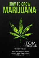 How to Grow Marijuana: 3 Manuscripts - How to Grow Marijuana Indoors, How to Grow Marijuana Outdoors, Beginner's Guide to CBD Hemp Oil - Tom Whistler - cover