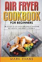 Air Fryer Cookbook for Beginners: Delicious, Quick & Easy Recipes to Save Time, Eat Healthy, and Enjoy Cooking - Mark Evans - cover