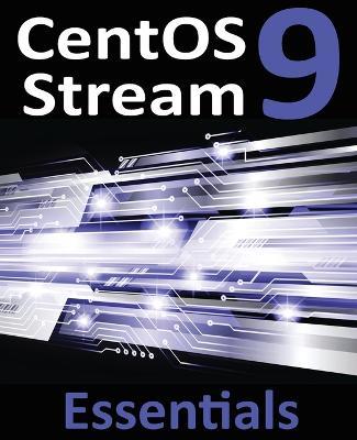 CentOS Stream 9 Essentials: Learn to Install, Administer, and Deploy CentOS Stream 9 Systems - Neil Smyth - cover