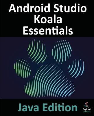 Android Studio Koala Essentials - Java Edition: Developing Android Apps Using Android Studio Koala Feature Drop and Java - Neil Smyth - cover