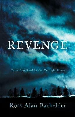 Revenge: Tales Best Read in the Twilight Hours - Ross Alan Bachelder - cover