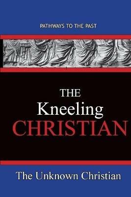 The Kneeling Christian: Pathways To The Past - The Unknown Christian - cover