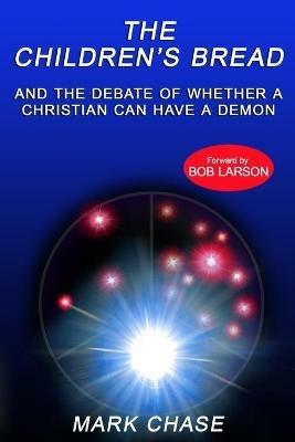 The Children's Bread and the Debate of Whether a Christian Can Have a Demon 2nd Edition - Mark Chase - cover