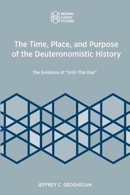 The Time, Place, and Purpose of the Deuteronomistic History: The Evidence of Until This Day - Jeffrey C Geoghegan - cover