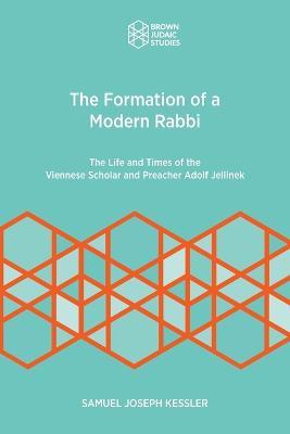 The Formation of a Modern Rabbi: The Life and Times of the Viennese Scholar and Preacher Adolf Jellinek - Samuel Joseph Kessler - cover