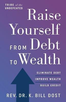 Raise Yourself From Debt to Wealth - K Bill Dost - cover