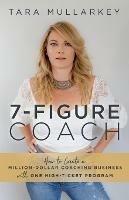 7-Figure Coach: How to Create a Million-Dollar Coaching Business with One High-Ticket Program - Tara Mullarkey - cover