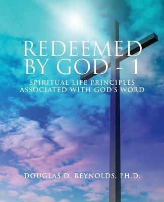 Redeemed by God - 1: Spiritual Life Principles Associated with God's Word - Douglas D Reynolds - cover