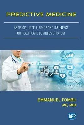 Predictive Medicine: Artificial Intelligence and Its Impact on Healthcare Business Strategy - Emmanuel Fombu - cover