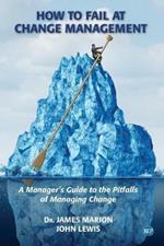 How to Fail at Change Management: A Manager's Guide to the Pitfalls of Managing Change