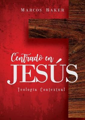 Centrado en Jesus: Teologia Contextual - Marcos Baker - cover