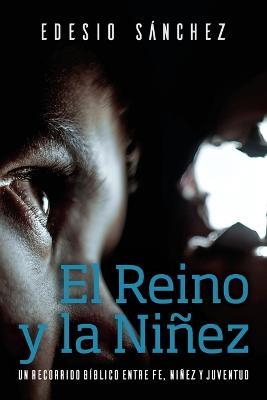 El Reino y la Ninez: Un Recorrido Biblico entre Fe, Ninez y Juventud - Edesio Sanchez Cetina - cover