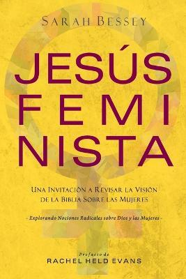 Jesus Feminista: Una Invitacion a Revisar la Vision de la Biblia sobre las Mujeres - Sarah Bessey - cover