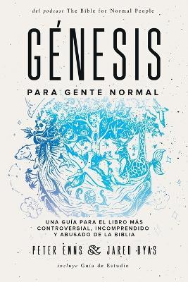 Genesis para Gente Normal: Una guia para el libro mas controversial, incomprendido y abusado de la Biblia - Peter Enns,Jared Byas - cover