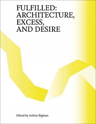 Fulfilled: Architecture, Excess, and Desire - Ashley Bigham - cover