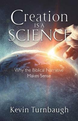 Creation Is a Science: Why the Biblical Narrative Makes Sense - Kevin Turnbaugh - cover