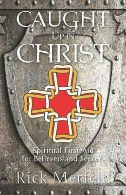 Caught Up In Christ: Spiritual First-Aid for Believers and Seekers - Rick Merfeld - cover