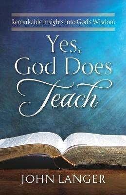 Yes, God Does Teach: Remarkable Insights Into God's Wisdom - John Langer - cover