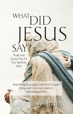What Did Jesus Say?: Truth and Grace That Fill Our Spiritual Void - Ralph E Williams - cover