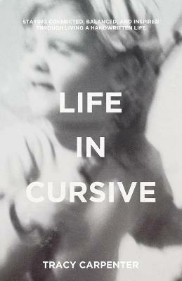 Life in Cursive: Staying connected, balanced, and inspired through living a handwritten life - Tracy Carpenter - cover