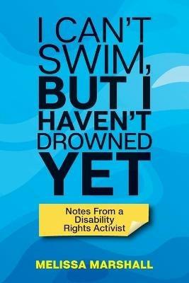 I Can't Swim, But I Haven't Drowned Yet Notes From a Disability Rights Activist - Melissa Marshall - cover