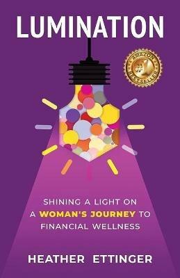 Lumination: Shining a Light on a Woman's Journey to Financial Wellness - Heather Ettinger - cover