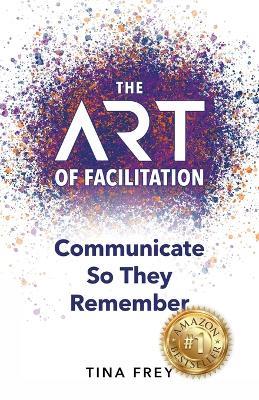 The ART of Facilitation: Communicate So They Remember - Tina Clements - cover