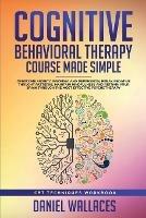 Cognitive Behavioral Therapy Course Made Simple: Overcome Anxiety, Insomnia & Depression, Break Negative Thought Patterns, Maintain Mindfulness, and Retrain Your Brain through Effective Psychotherapy - Daniel Wallaces - cover