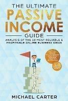 The Ultimate Passive Income Guide: Analysis of the 10 Most Reliable & Profitable Online Business Ideas including Blogging, Affiliate Marketing, Dropshipping, Ecommerce, Amazon FBA & Self-Publishing - Michael Carter - cover