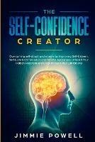 The Self-Confidence Creator: Overcoming self-doubt and worries by Improving Self-Esteem, Self-Love & Compassion, and Mindful Awareness. Unleash Your Hidden Potential and Break through Your Limitatio - Jimmie Powell - cover
