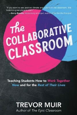 The Collaborative Classroom: Teaching Students How to Work Together Now and for the Rest of Their Lives - Trevor Muir - cover