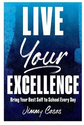 Live Your Excellence: Bring Your Best Self to School Every Day - Jimmy Casas - cover