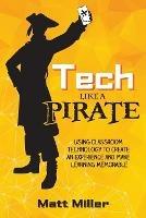 Tech Like a PIRATE: Using Classroom Technology to Create an Experience and Make Learning Memorable - Matt Miller - cover