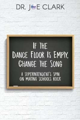 If the Dance Floor is Empty, Change the Song: A Superintendent's Spin on Making Schools Rock - Clark Joe - cover