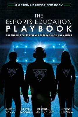 The Esports Education Playbook: Empowering Every Learner Through Inclusive Gaming - Chris Aviles,Steve Isaacs,Christine Lion-Bailey - cover