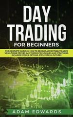 Day Trading for Beginners: The Complete Guide on How to Become a Profitable Trader Using These Proven Day Trading Techniques and Strategies. Includes Stocks, Options, ETFs, Forex & Futures