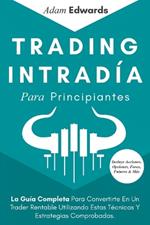 Trading Intradia Para Principiantes: La Guia Completa Para Convertirte En Un Trader Rentable Utilizando Estas Tecnicas Y Estrategias Comprobadas. Incluye Acciones, Opciones, Forex, Futuros & Mas