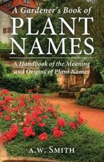 A Gardener's Book of Plant Names: A Handbook of the Meanings and Origins of Plant Names