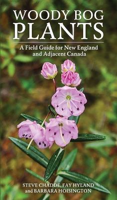 Woody Bog Plants: A Field Guide for New England and Adjacent Canada - Steve Chadde,Fay Hyland,Barbara Hoisington - cover