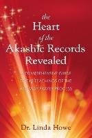 The Heart of the Akashic Records Revealed: A Comprehensive Guide to the Teachings of the Pathway Prayer Process - Linda Howe - cover
