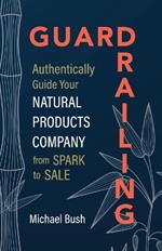 Guardrailing: Authentically Guide Your Natural Products Company from Spark to Sale