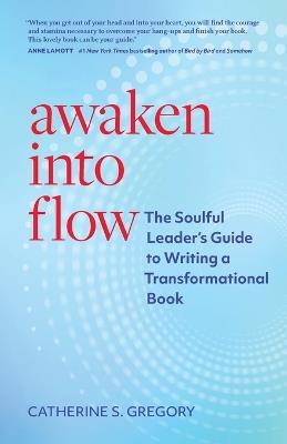 Awaken Into Flow: The Soulful Leader's Guide to Writing a Transformational Book - Catherine S Gregory - cover