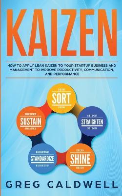 Kaizen: How to Apply Lean Kaizen to Your Startup Business and Management to Improve Productivity, Communication, and Performance (Lean Guides with Scrum, Sprint, Kanban, DSDM, XP & Crystal) - Greg Caldwell - cover