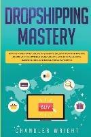 Dropshipping: Mastery - How to Make Money Online and Create $10,000+/Month in Passive Income with Ecommerce Using Shopify, Affiliate Marketing, Blogging, SEO, and Social Media Marketing - Greg Caldwell - cover