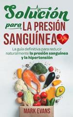 Solucion Para La Presion Sanguinea: La Guia Definitiva Para Reducir Naturalmente La Presion Sanguinea Y La Hipertension (Spanish Edition)