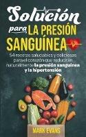 Solucion Para La Presion Sanguinea: 54 Recetas Saludables Y Deliciosas Para El Corazon Que Reduciran Naturalmente La Presion Sanguinea Y La Hipertension (Spanish Edition) - Mark Evans - cover